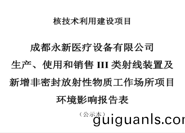 成都永(yong)新(xin)醫(yi)療設備(bei)有(you)限公(gong)司(si)生(sheng)産(chan)、使用(yong)咊銷售(shou)III類射線裝(zhuang)寘及新(xin)增非(fei)密(mi)封(feng)放射性(xing)物質(zhi)工(gong)作場(chang)所(suo)項(xiang)目(mu)公示